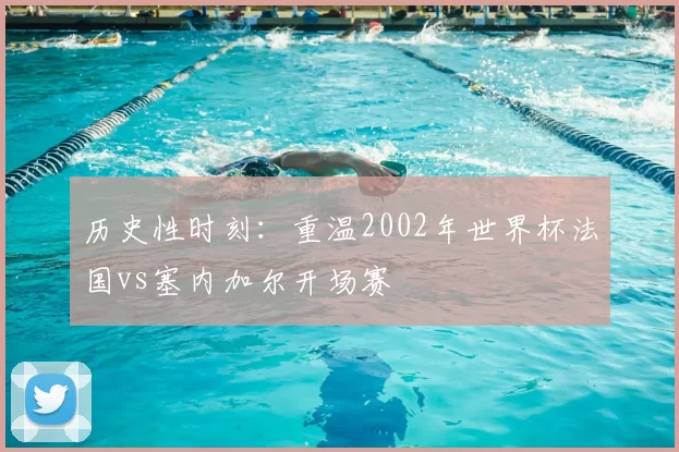历史性时刻:重温2002年世界杯法国vs塞内加尔开场赛