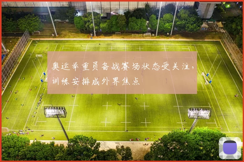 奥运举重员备战赛场状态受关注,训练安排成外界焦点