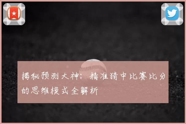 揭秘预测大神:精准猜中比赛比分的思维模式全解析