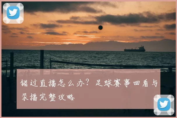 错过直播怎么办?足球赛事回看与录播完整攻略