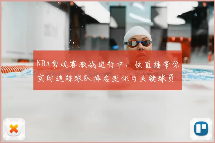 NBA常规赛激战进行中,快直播带你实时追踪球队排名变化与关键球员表现