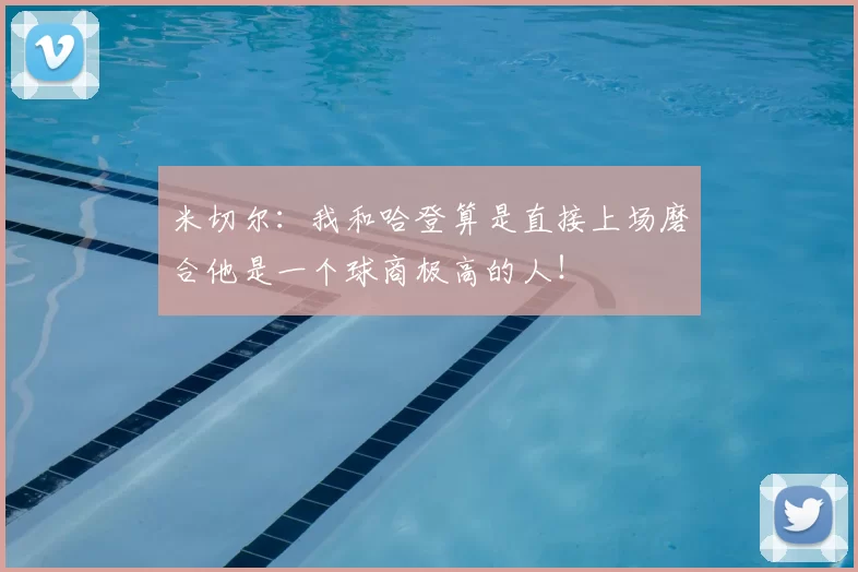 米切尔：我和哈登算是直接上场磨合他是一个球商极高的人！