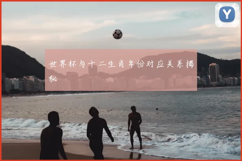 世界杯与十二生肖年份对应关系揭秘