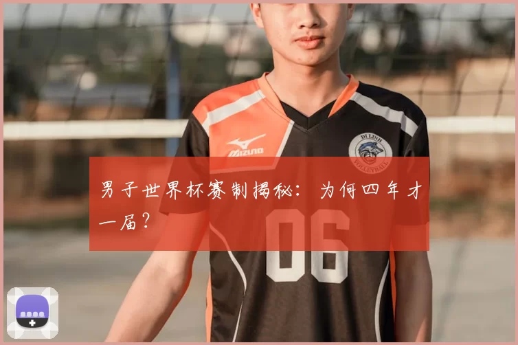 男子世界杯赛制揭秘：为何四年才一届？