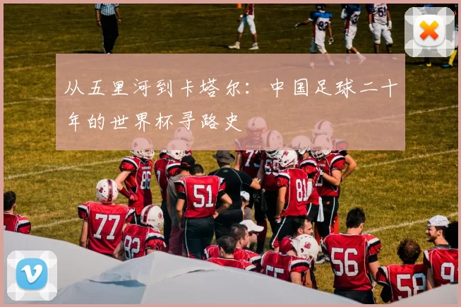 从五里河到卡塔尔：中国足球二十年的世界杯寻路史