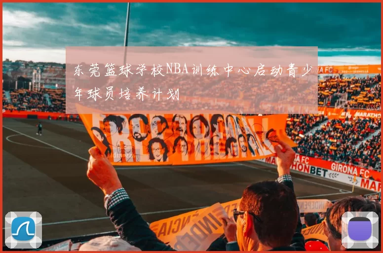 东莞篮球学校NBA训练中心启动青少年球员培养计划