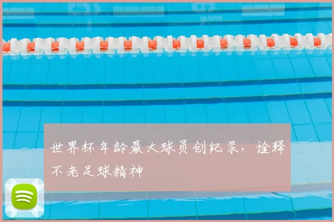 世界杯年龄最大球员创纪录,诠释不老足球精神
