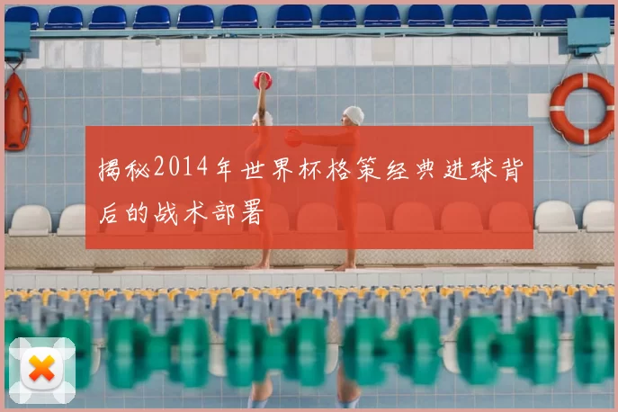 揭秘2014年世界杯格策经典进球背后的战术部署