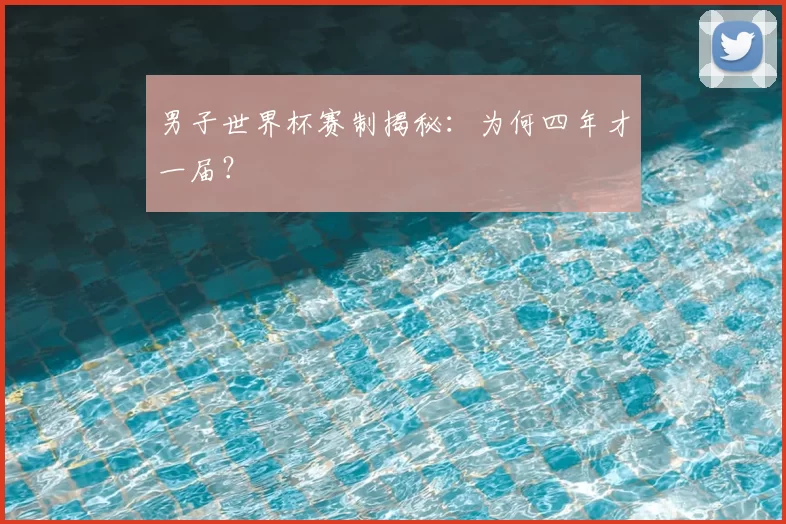 男子世界杯赛制揭秘：为何四年才一届？