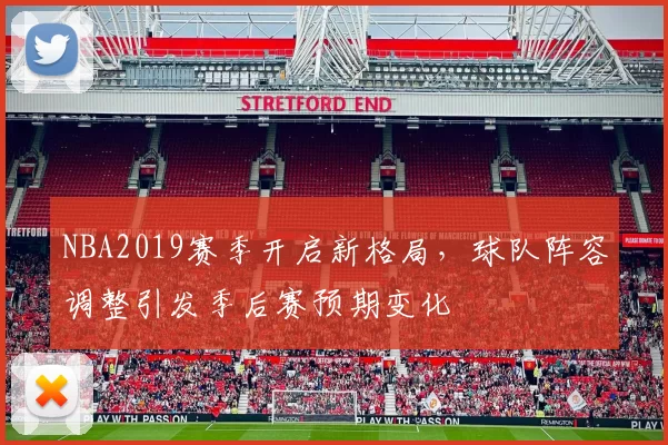 NBA2019赛季开启新格局，球队阵容调整引发季后赛预期变化
