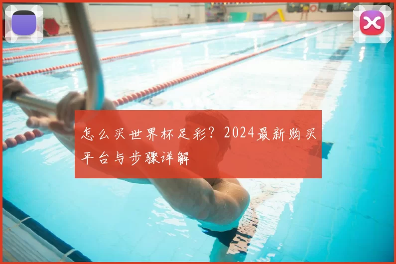 怎么买世界杯足彩？2024最新购买平台与步骤详解