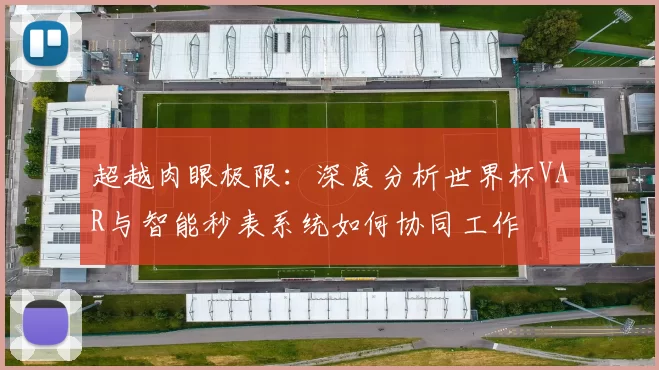 超越肉眼极限:深度分析世界杯VAR与智能秒表系统如何协同工作