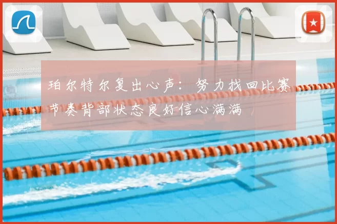 珀尔特尔复出心声:努力找回比赛节奏背部状态良好信心满满
