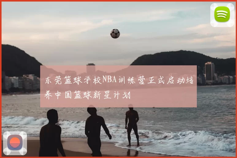 东莞篮球学校NBA训练营正式启动培养中国篮球新星计划