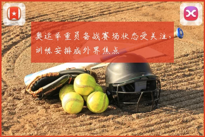 奥运举重员备战赛场状态受关注,训练安排成外界焦点