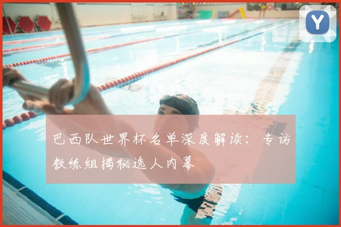 巴西队世界杯名单深度解读:专访教练组揭秘选人内幕