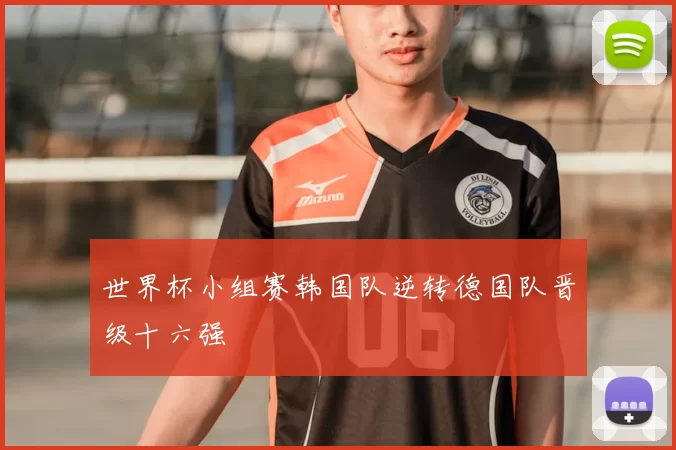 世界杯小组赛韩国队逆转德国队晋级十六强
