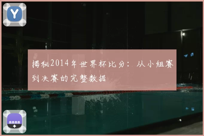 揭秘2014年世界杯比分:从小组赛到决赛的完整数据