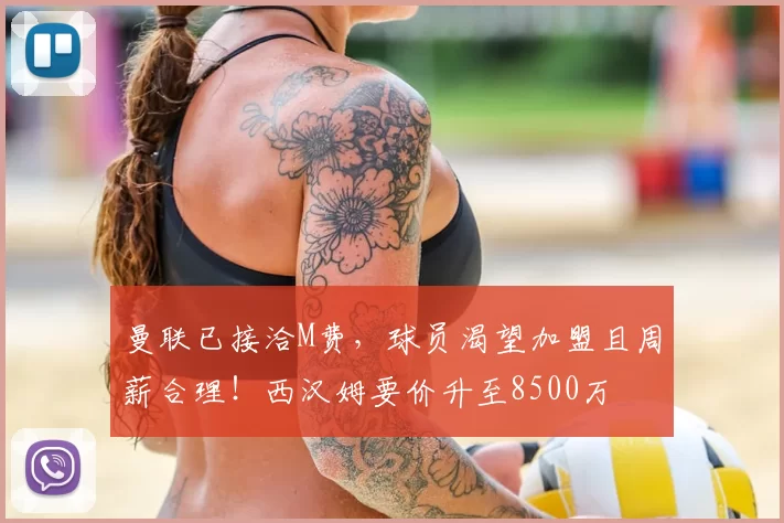 曼联已接洽M费,球员渴望加盟且周薪合理!西汉姆要价升至8500万