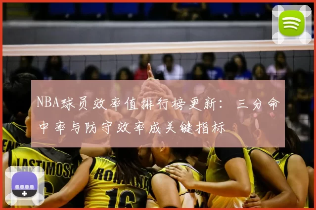 NBA球员效率值排行榜更新:三分命中率与防守效率成关键指标