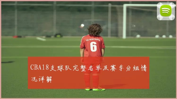 CBA18支球队完整名单及赛季分组情况详解