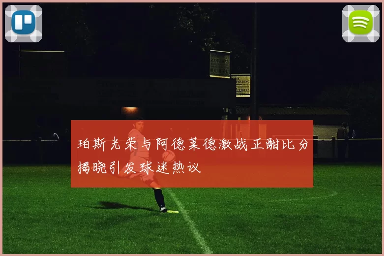 珀斯光荣与阿德莱德激战正酣比分揭晓引发球迷热议