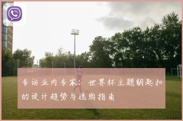 专访业内专家:世界杯主题钥匙扣的设计趋势与选购指南