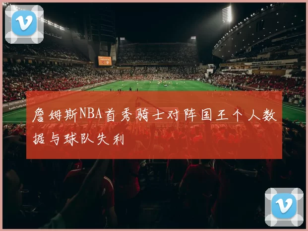 詹姆斯NBA首秀骑士对阵国王个人数据与球队失利