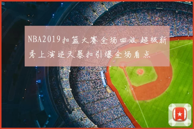 NBA2019扣篮大赛全场回放 超级新秀上演逆天暴扣引爆全场看点