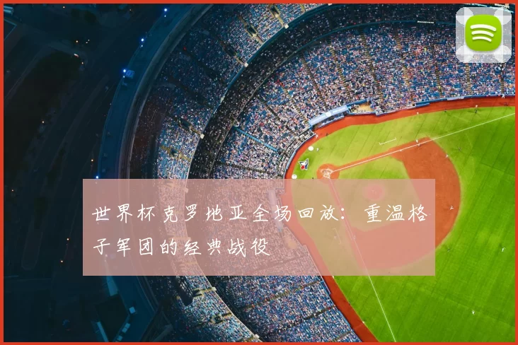 世界杯克罗地亚全场回放:重温格子军团的经典战役