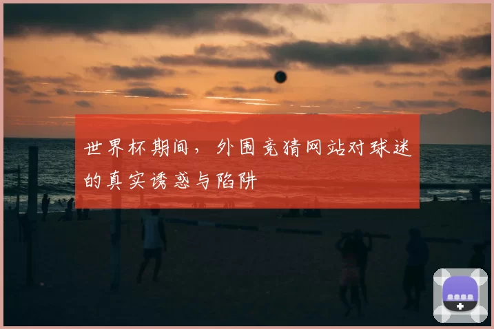 世界杯期间,外围竞猜网站对球迷的真实诱惑与陷阱