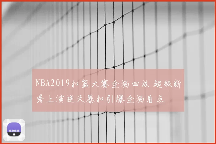 NBA2019扣篮大赛全场回放 超级新秀上演逆天暴扣引爆全场看点