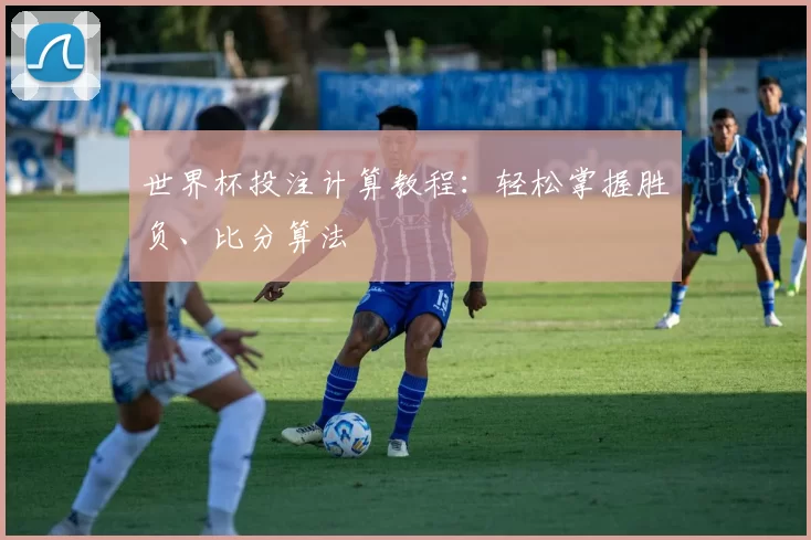 世界杯投注计算教程:轻松掌握胜负、比分算法