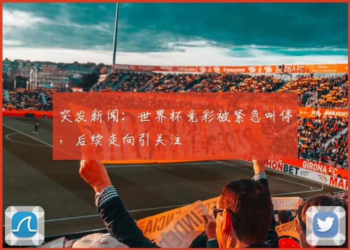突发新闻:世界杯竞彩被紧急叫停,后续走向引关注