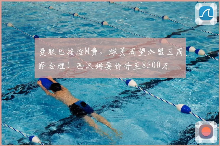 曼联已接洽M费,球员渴望加盟且周薪合理!西汉姆要价升至8500万