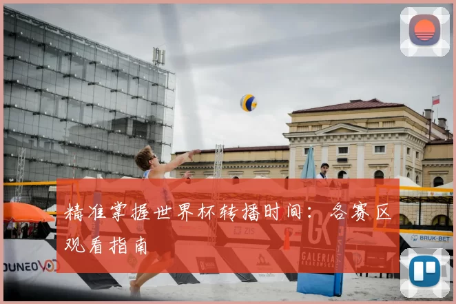 精准掌握世界杯转播时间:各赛区观看指南
