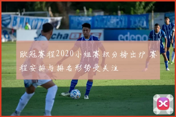 欧冠赛程2020小组赛积分榜出炉 赛程安排与排名形势受关注