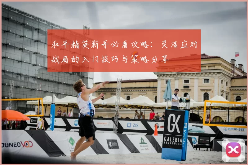 和平精英新手必看攻略:灵活应对战局的入门技巧与策略分享