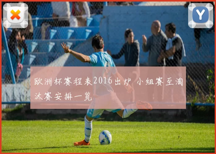 欧洲杯赛程表2016出炉 小组赛至淘汰赛安排一览