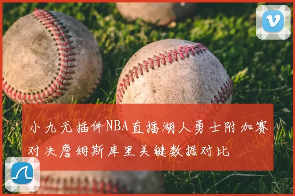 小九无插件NBA直播湖人勇士附加赛对决詹姆斯库里关键数据对比