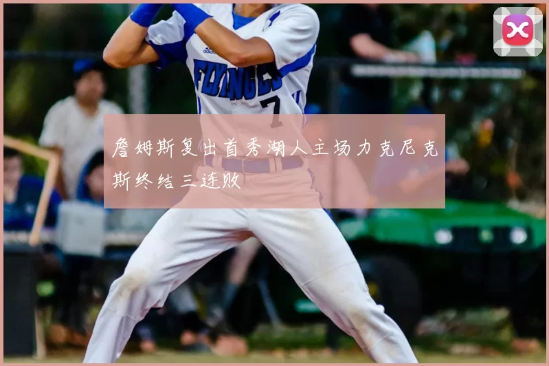 詹姆斯复出首秀湖人主场力克尼克斯终结三连败