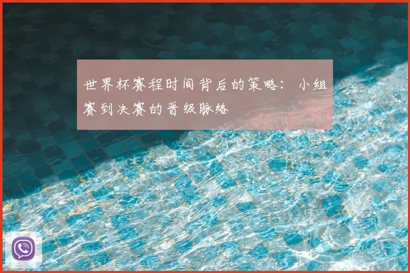 世界杯赛程时间背后的策略:小组赛到决赛的晋级脉络