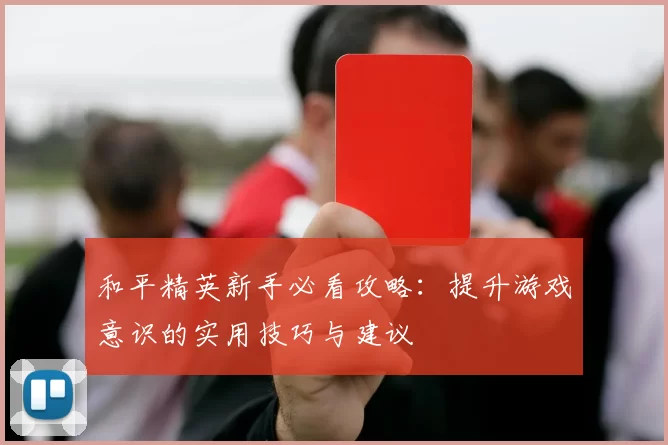 和平精英新手必看攻略:提升游戏意识的实用技巧与建议