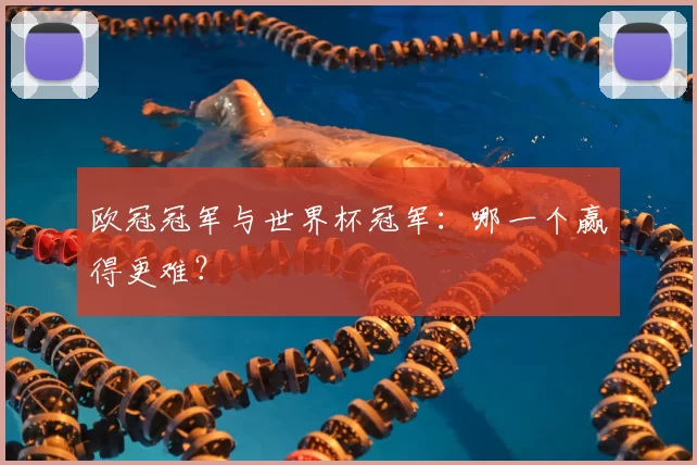 欧冠冠军与世界杯冠军:哪一个赢得更难?