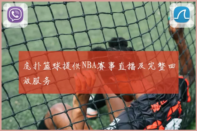 虎扑篮球提供NBA赛事直播及完整回放服务