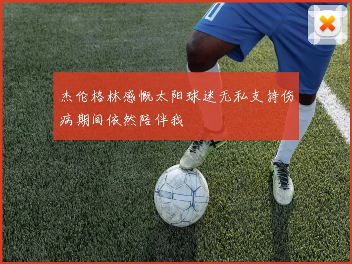 杰伦格林感慨太阳球迷无私支持伤病期间依然陪伴我