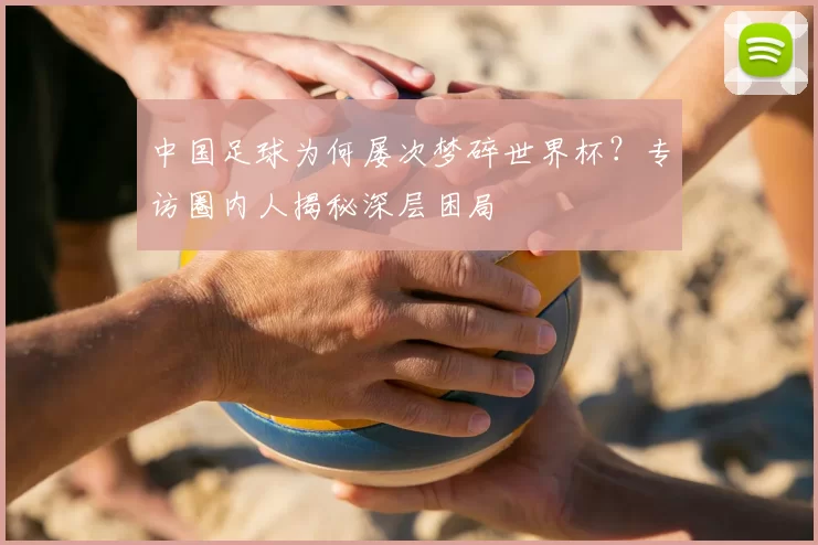 中国足球为何屡次梦碎世界杯?专访圈内人揭秘深层困局