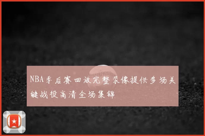 NBA季后赛回放完整录像提供多场关键战役高清全场集锦