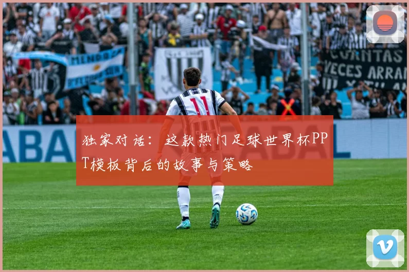 独家对话:这款热门足球世界杯PPT模板背后的故事与策略