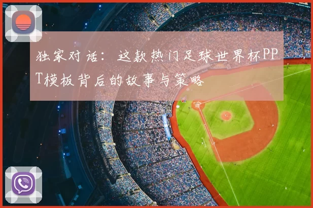 独家对话:这款热门足球世界杯PPT模板背后的故事与策略